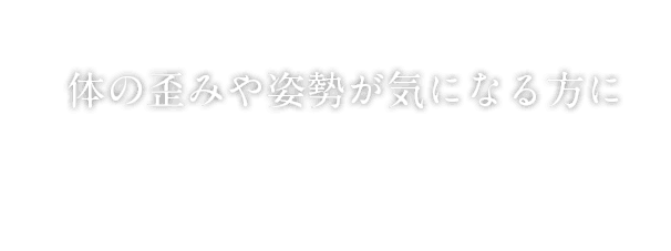 体の歪みや姿勢が気になる方に