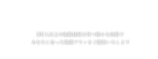 3万人以上の施術経験を持つ確かな技術であなたに合った施術プランをご提供いたします